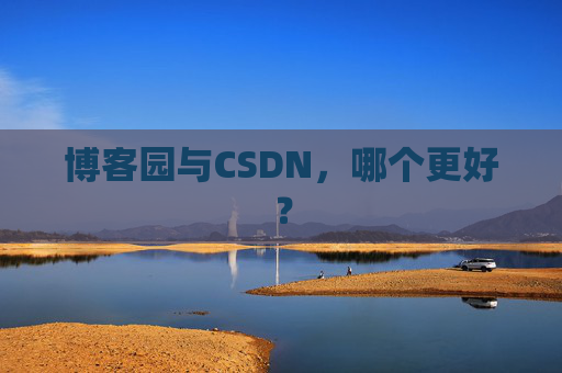 博客园与CSDN，哪个更好？